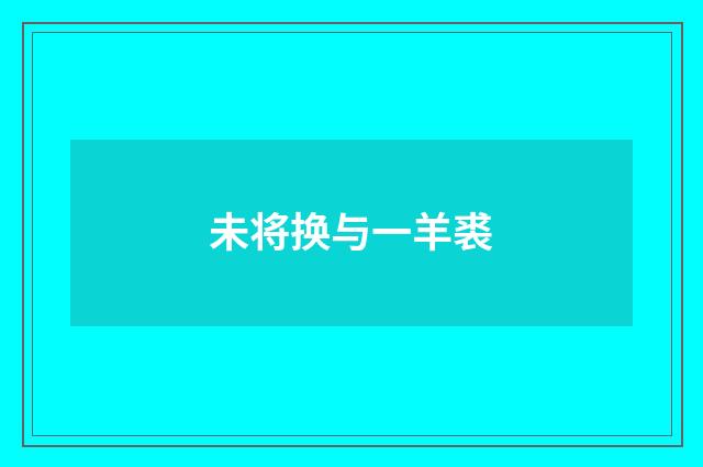 未将换与一羊裘