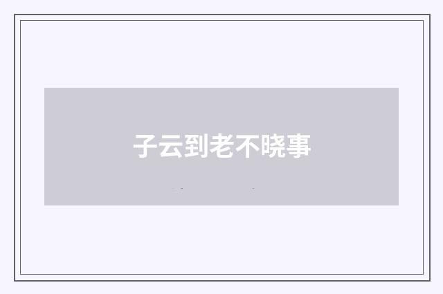 子云到老不晓事