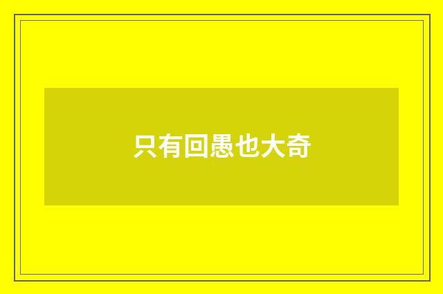 只有回愚也大奇