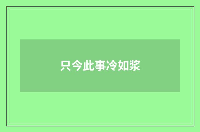 只今此事冷如浆