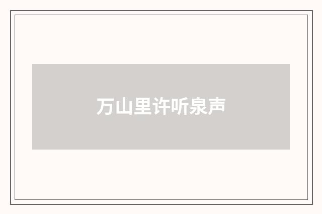 万山里许听泉声