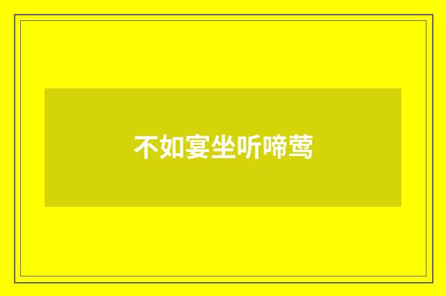 不如宴坐听啼莺