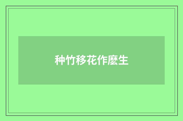 种竹移花作麽生