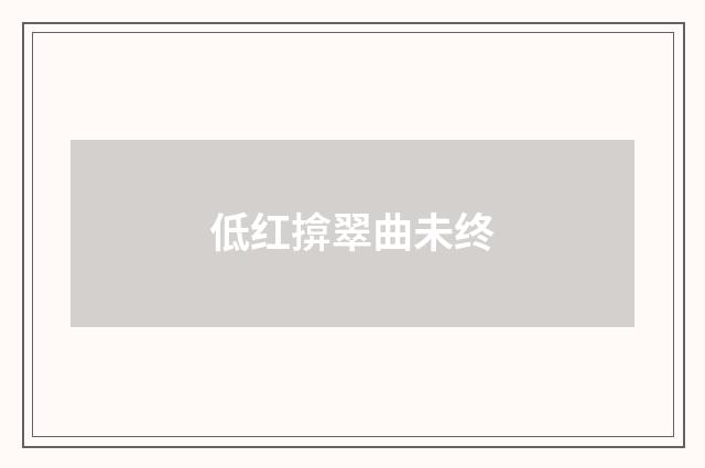 低红揜翠曲未终
