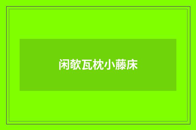 闲欹瓦枕小藤床