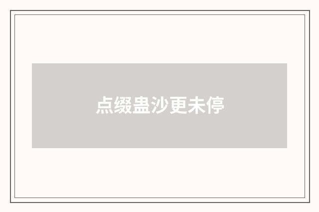 点缀蛊沙更未停