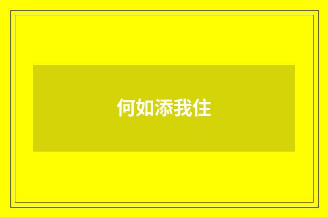 何如添我住