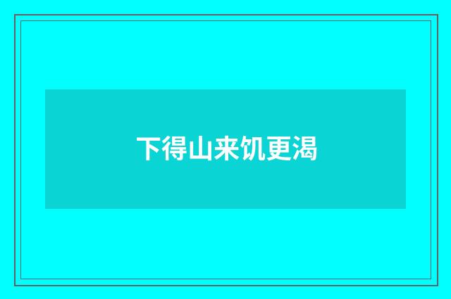 下得山来饥更渴