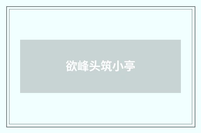 欲峰头筑小亭