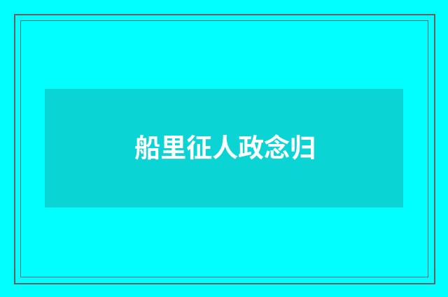 船里征人政念归