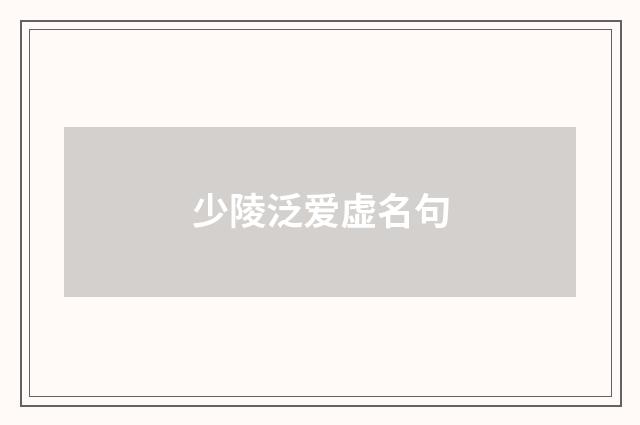 少陵泛爱虚名句