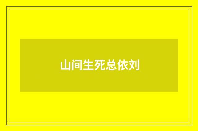 山间生死总依刘