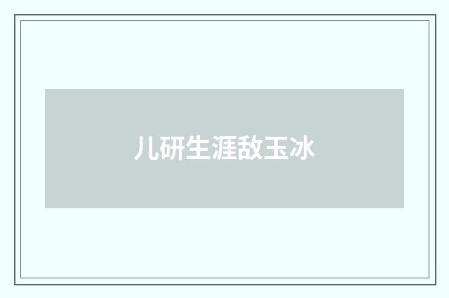 儿研生涯敌玉冰