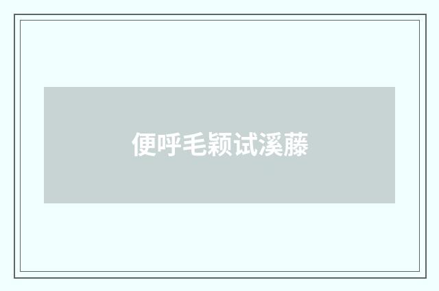 便呼毛颖试溪藤