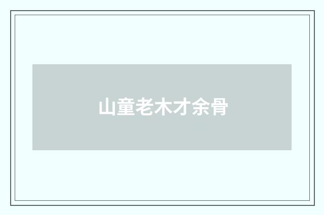 山童老木才余骨