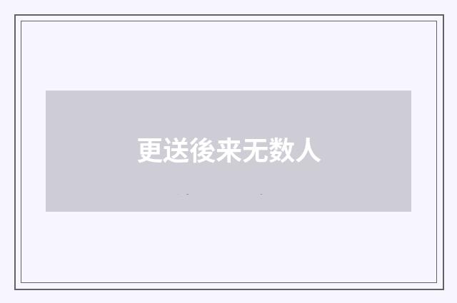 更送後来无数人