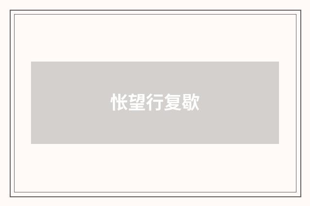 怅望行复歇