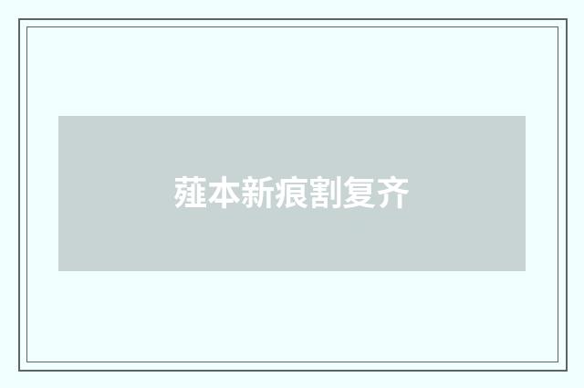 薤本新痕割复齐
