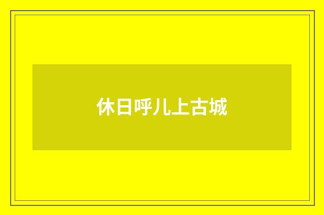 休日呼儿上古城