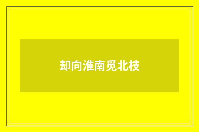 却向淮南觅北枝
