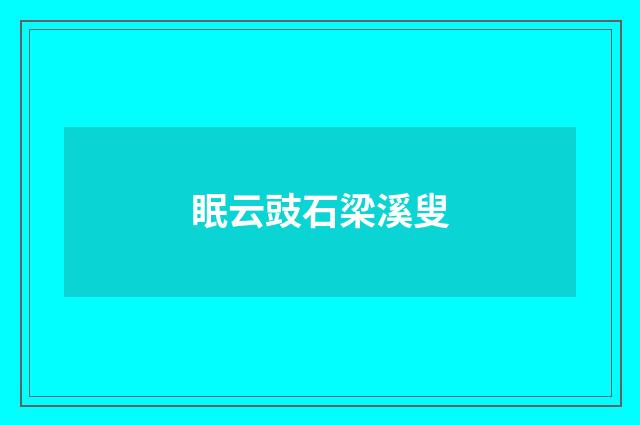 眠云豉石梁溪叟