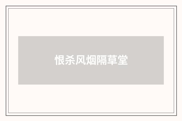 恨杀风烟隔草堂