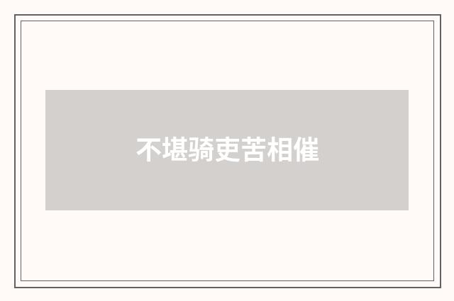 不堪骑吏苦相催