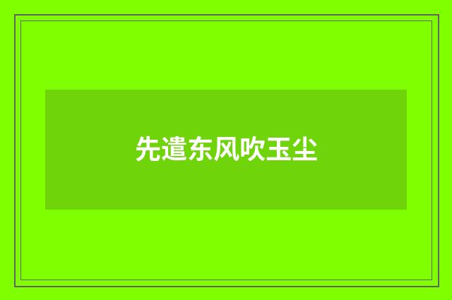 先遣东风吹玉尘