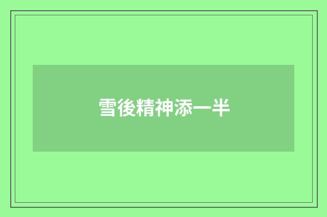 雪後精神添一半