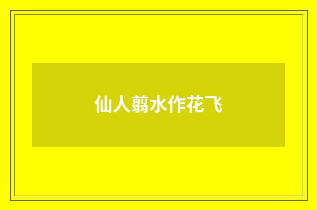 仙人翦水作花飞