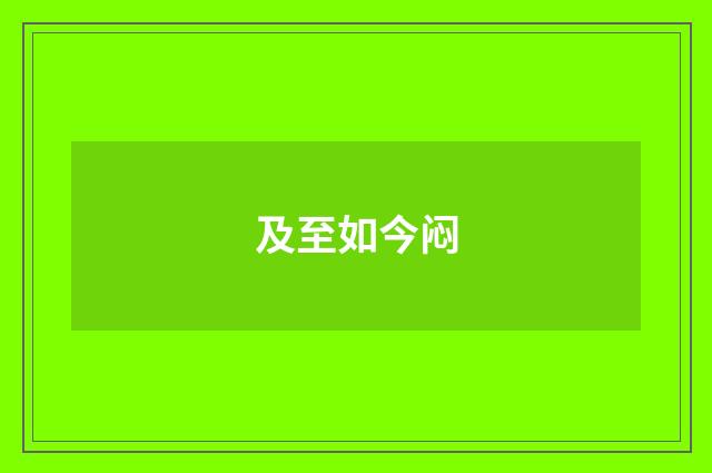 及至如今闷