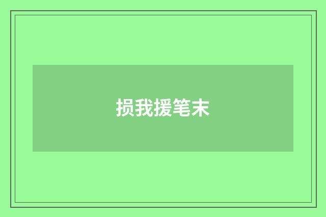 损我援笔末
