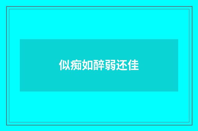 似痴如醉弱还佳