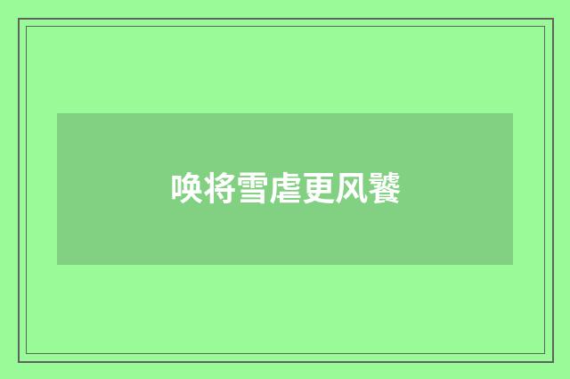 唤将雪虐更风饕