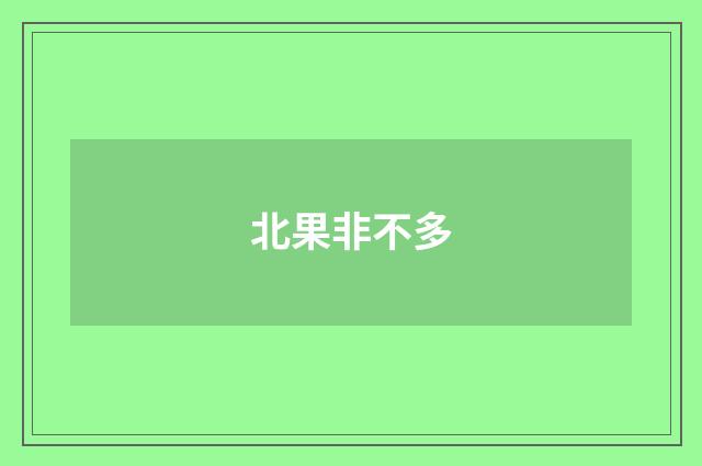 北果非不多