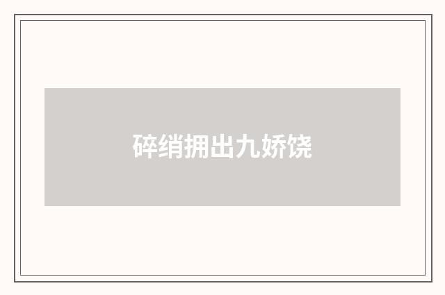 碎绡拥出九娇饶