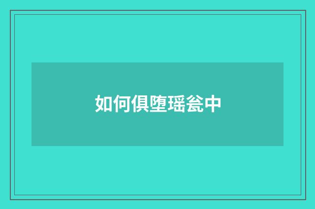 如何俱堕瑶瓮中