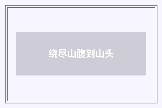 绕尽山腹到山头