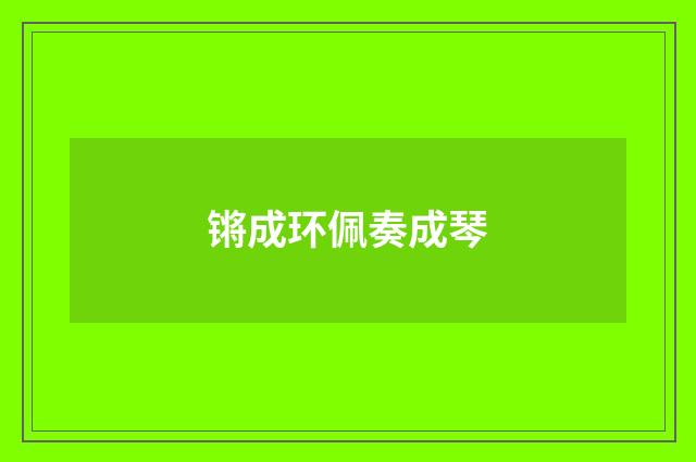 锵成环佩奏成琴