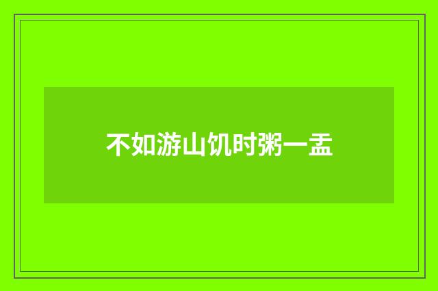 不如游山饥时粥一盂