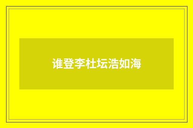 谁登李杜坛浩如海