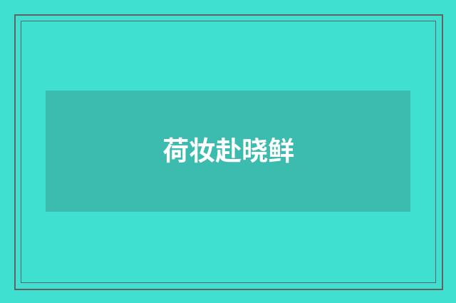 荷妆赴晓鲜
