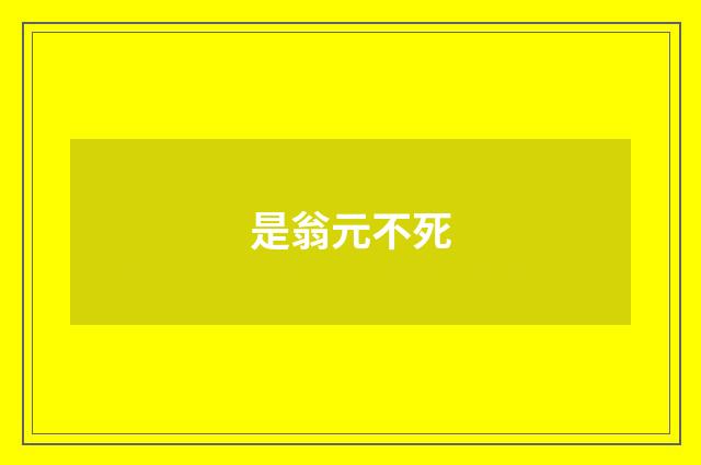 是翁元不死