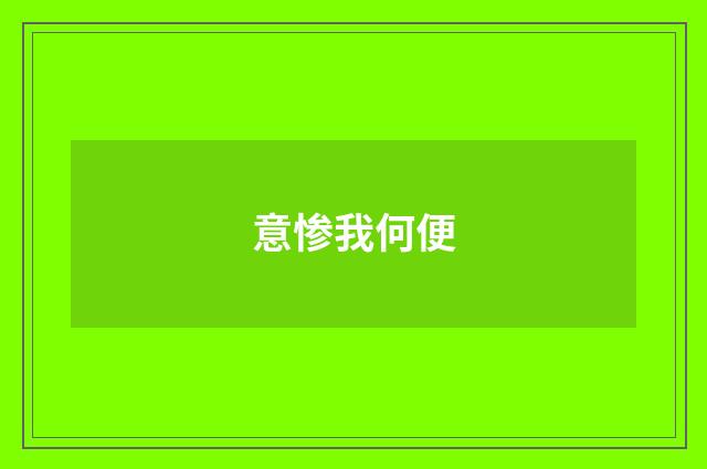 意惨我何便