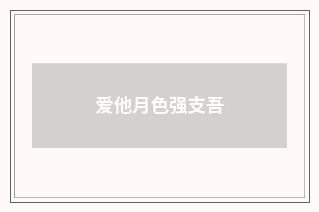 爱他月色强支吾