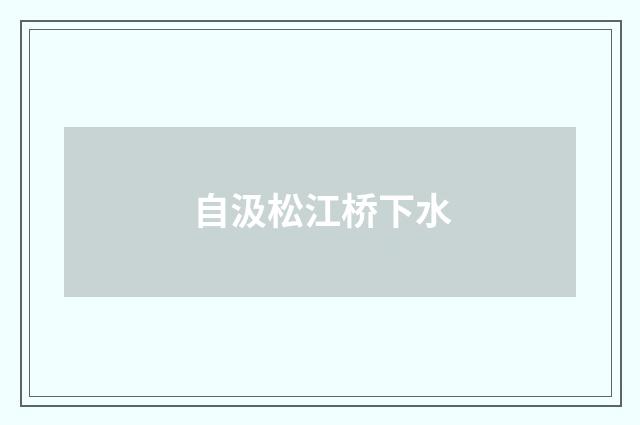 自汲松江桥下水