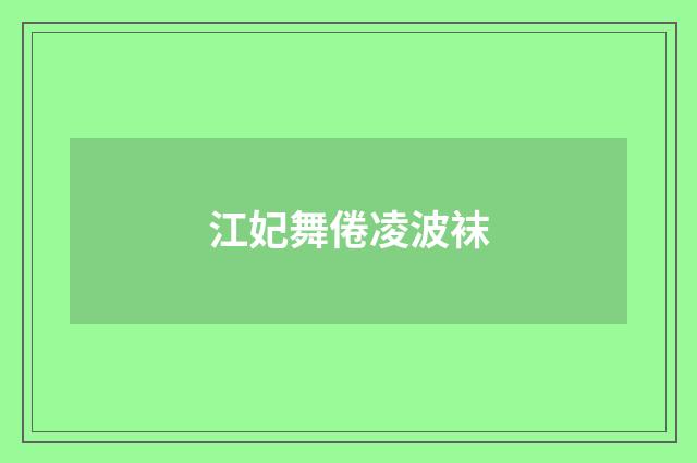 江妃舞倦凌波袜