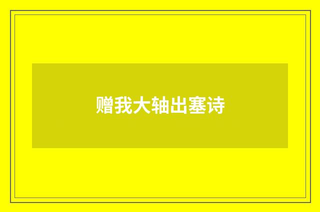 赠我大轴出塞诗