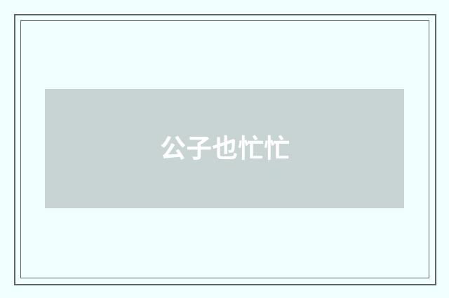 公子也忙忙