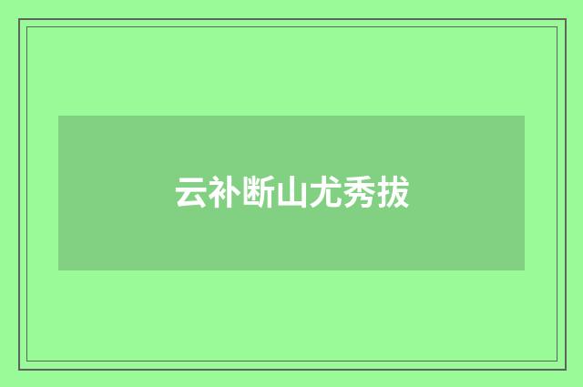 云补断山尤秀拔